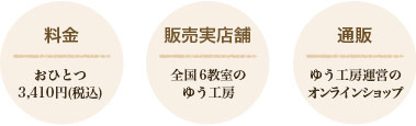 料金 おひとつ2,500円(税抜) / 販売実店舗 全国6教室のゆう工房 / 通販 ゆう工房運営のオンラインショップ