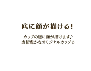 底に顔が描ける!カップの底に顔が描けます♪表情豊かなオリジナルカップ☆